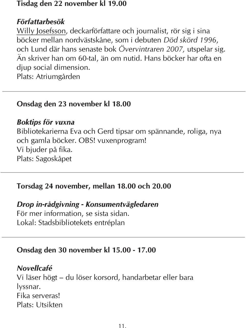 2007, utspelar sig. Än skriver han om 60-tal, än om nutid. Hans böcker har ofta en djup social dimension. Onsdag den 23 november kl 18.