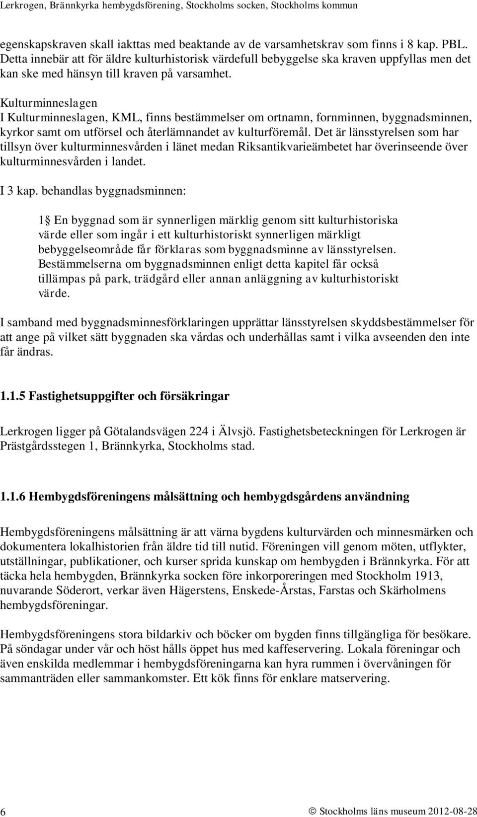 Kulturminneslagen I Kulturminneslagen, KML, finns bestämmelser om ortnamn, fornminnen, byggnadsminnen, kyrkor samt om utförsel och återlämnandet av kulturföremål.