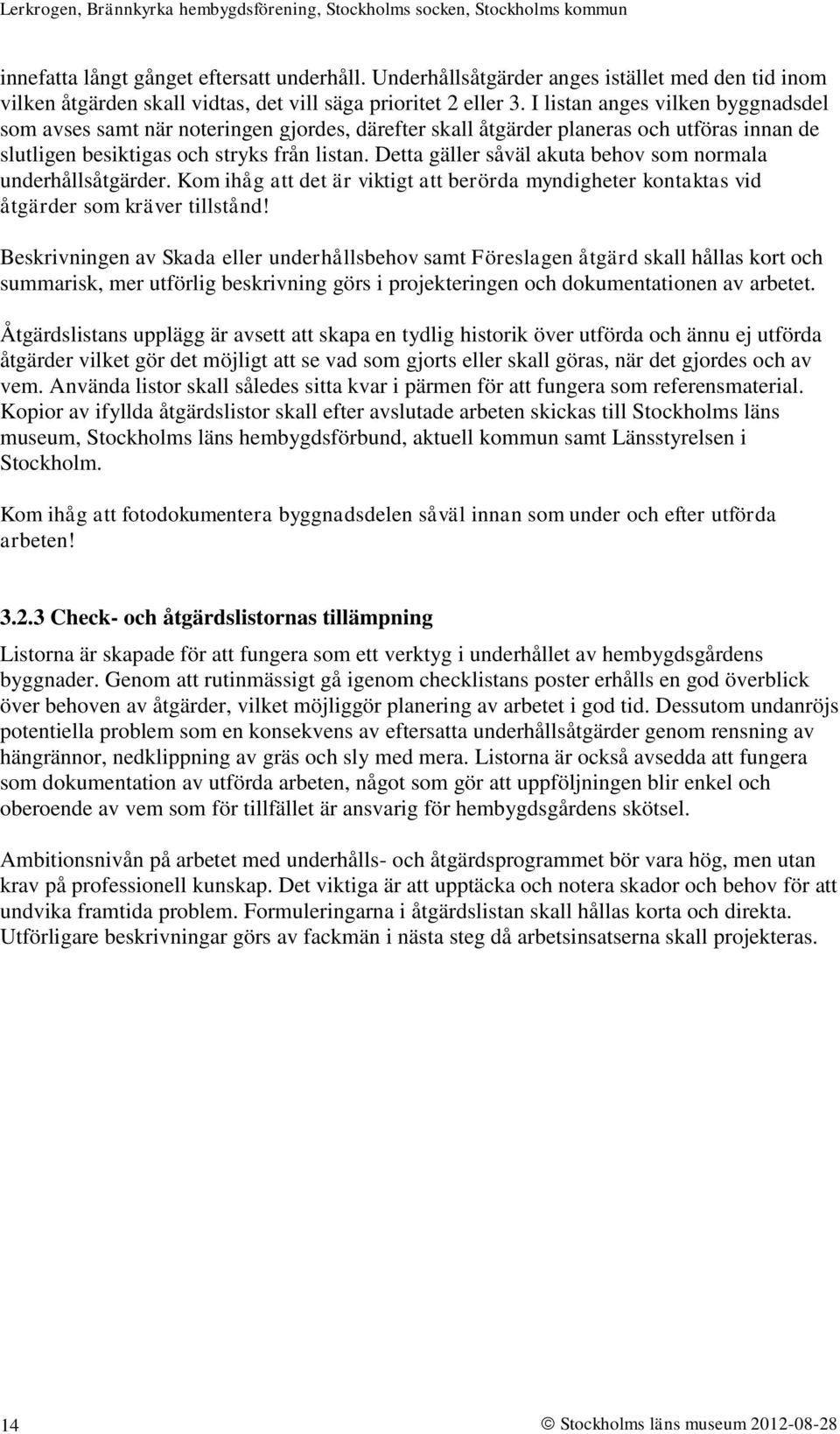 Detta gäller såväl akuta behov som normala underhållsåtgärder. Kom ihåg att det är viktigt att berörda myndigheter kontaktas vid åtgärder som kräver tillstånd!