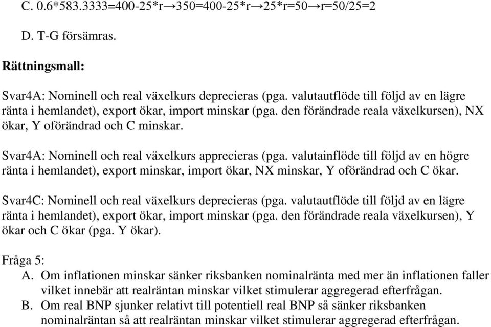 Svar4A: Nominell och real växelkurs apprecieras (pga. valutainflöde till följd av en högre ränta i hemlandet), export minskar, import ökar, NX minskar, Y oförändrad och C ökar.