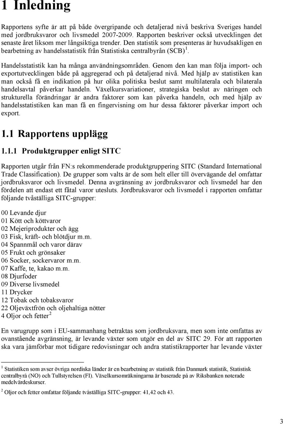 Den statistik som presenteras är huvudsakligen en bearbetning av handelsstatistik från Statistiska centralbyrån (SCB) 1. Handelsstatistik kan ha många användningsområden.