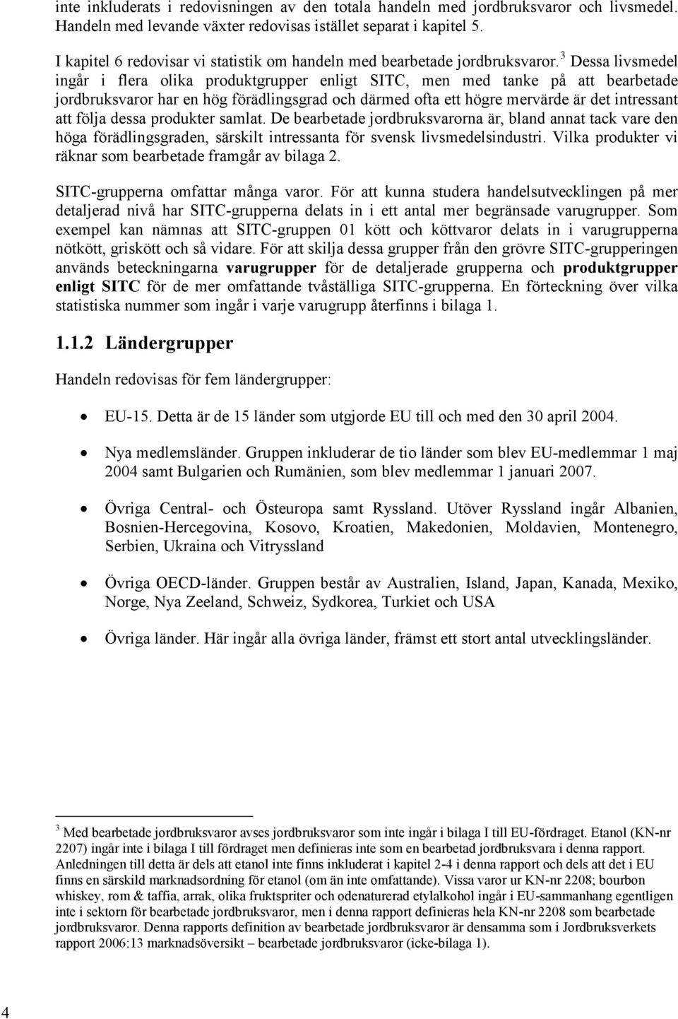 3 Dessa livsmedel ingår i flera olika produktgrupper enligt SITC, men med tanke på att bearbetade jordbruksvaror har en hög förädlingsgrad och därmed ofta ett högre mervärde är det intressant att