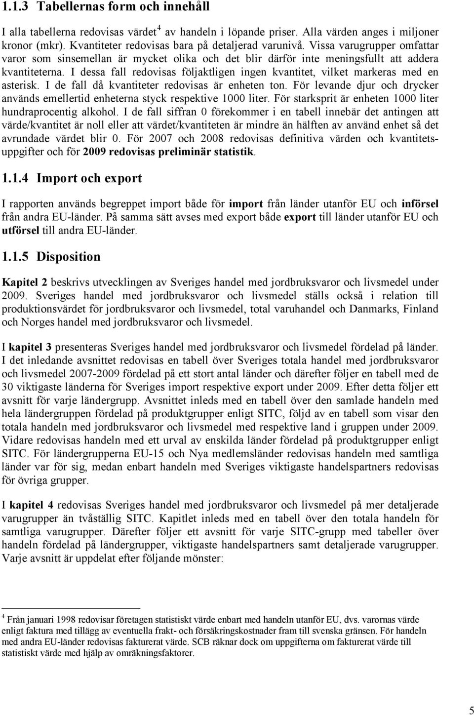 I dessa fall redovisas följaktligen ingen kvantitet, vilket markeras med en asterisk. I de fall då kvantiteter redovisas är enheten ton.