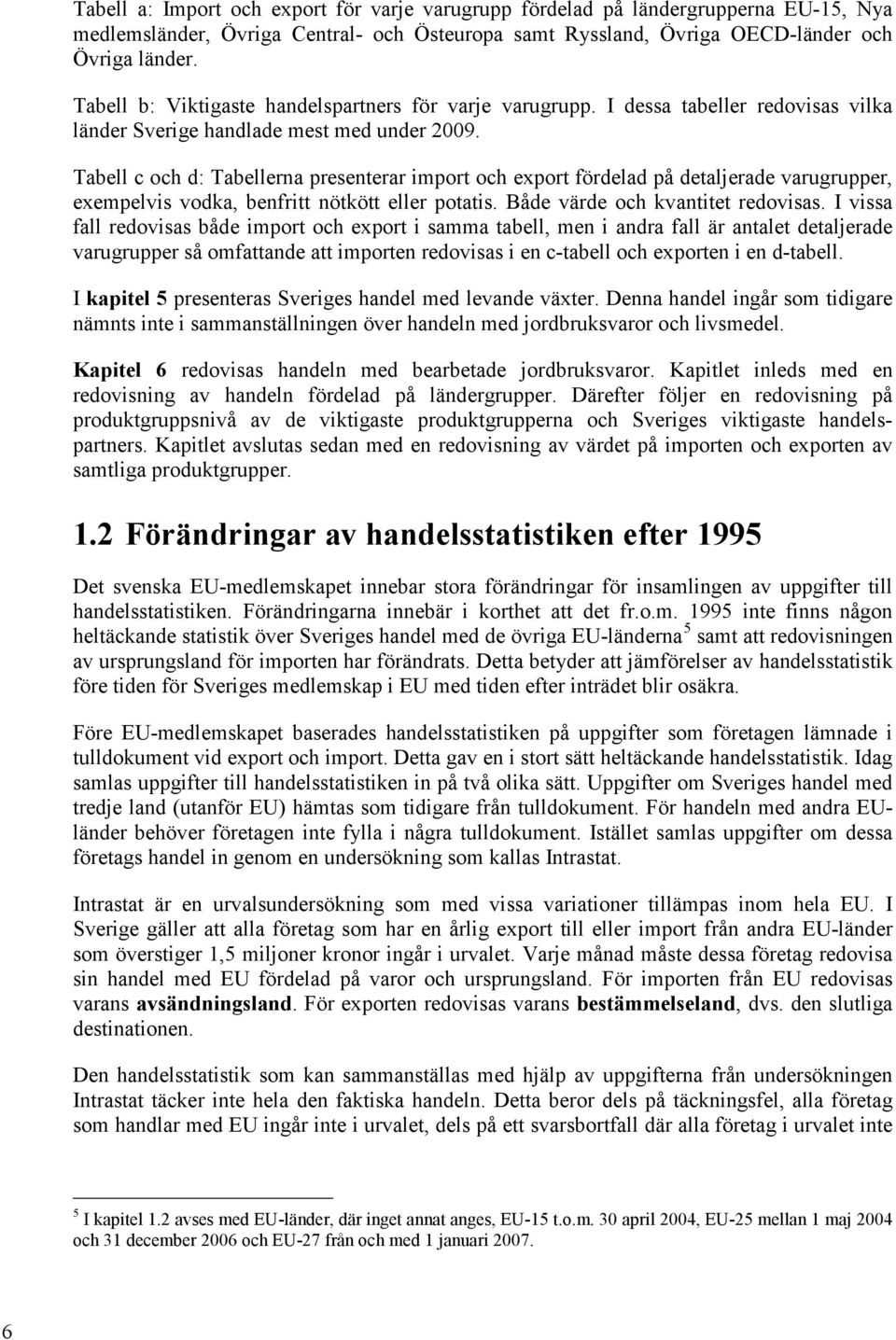 Tabell c och d: Tabellerna presenterar import och export fördelad på detaljerade varugrupper, exempelvis vodka, benfritt nötkött eller potatis. Både värde och kvantitet redovisas.