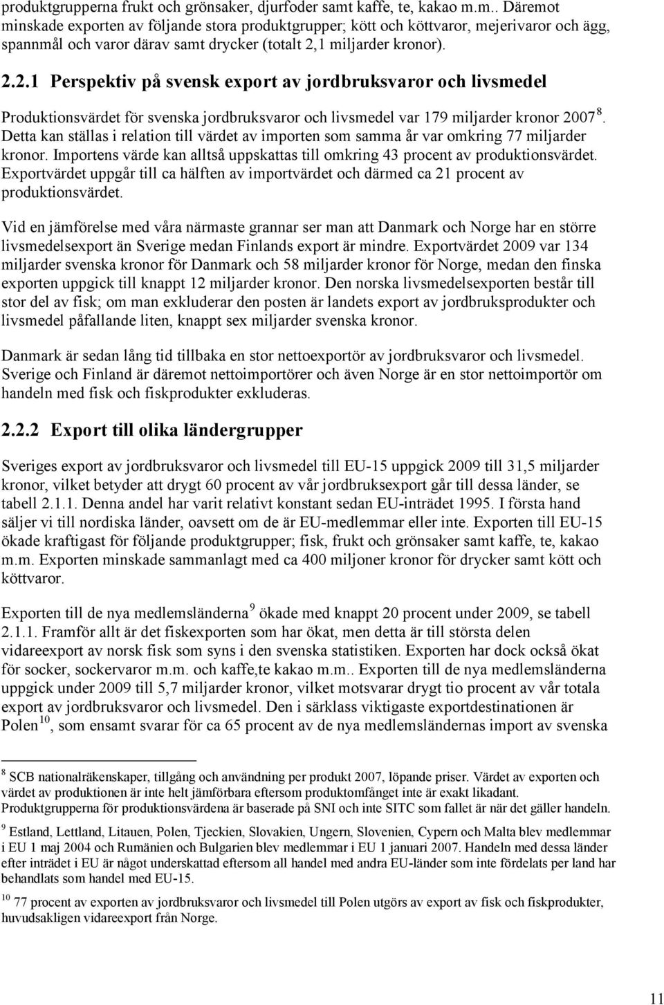 1 miljarder kronor). 2.2.1 Perspektiv på svensk export av jordbruksvaror och livsmedel Produktionsvärdet för svenska jordbruksvaror och livsmedel var 179 miljarder kronor 2007 8.