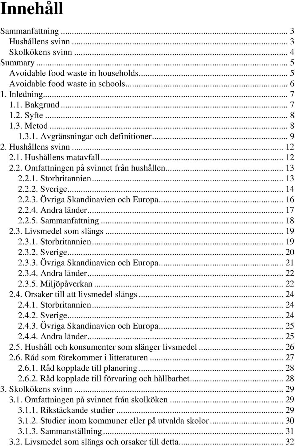 .. 13 2.2.2. Sverige... 14 2.2.3. Övriga Skandinavien och Europa... 16 2.2.4. Andra länder... 17 2.2.5. Sammanfattning... 18 2.3. Livsmedel som slängs... 19 2.3.1. Storbritannien... 19 2.3.2. Sverige... 20 2.
