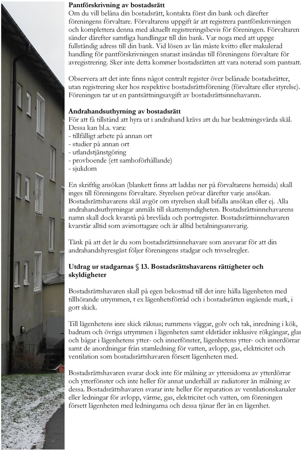Var noga med att uppge fullständig adress till din bank. Vid lösen av lån måste kvitto eller makulerad handling för pantförskrivningen snarast insändas till föreningens förvaltare för avregistrering.
