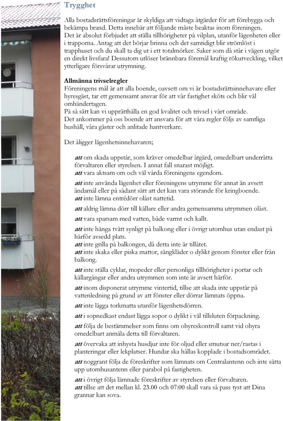 Antag att det börjar brinna och det samtidigt blir strömlöst i trapphuset och du skall ta dig ut i ett totalmörker. Saker som då står i vägen utgör en direkt livsfara!