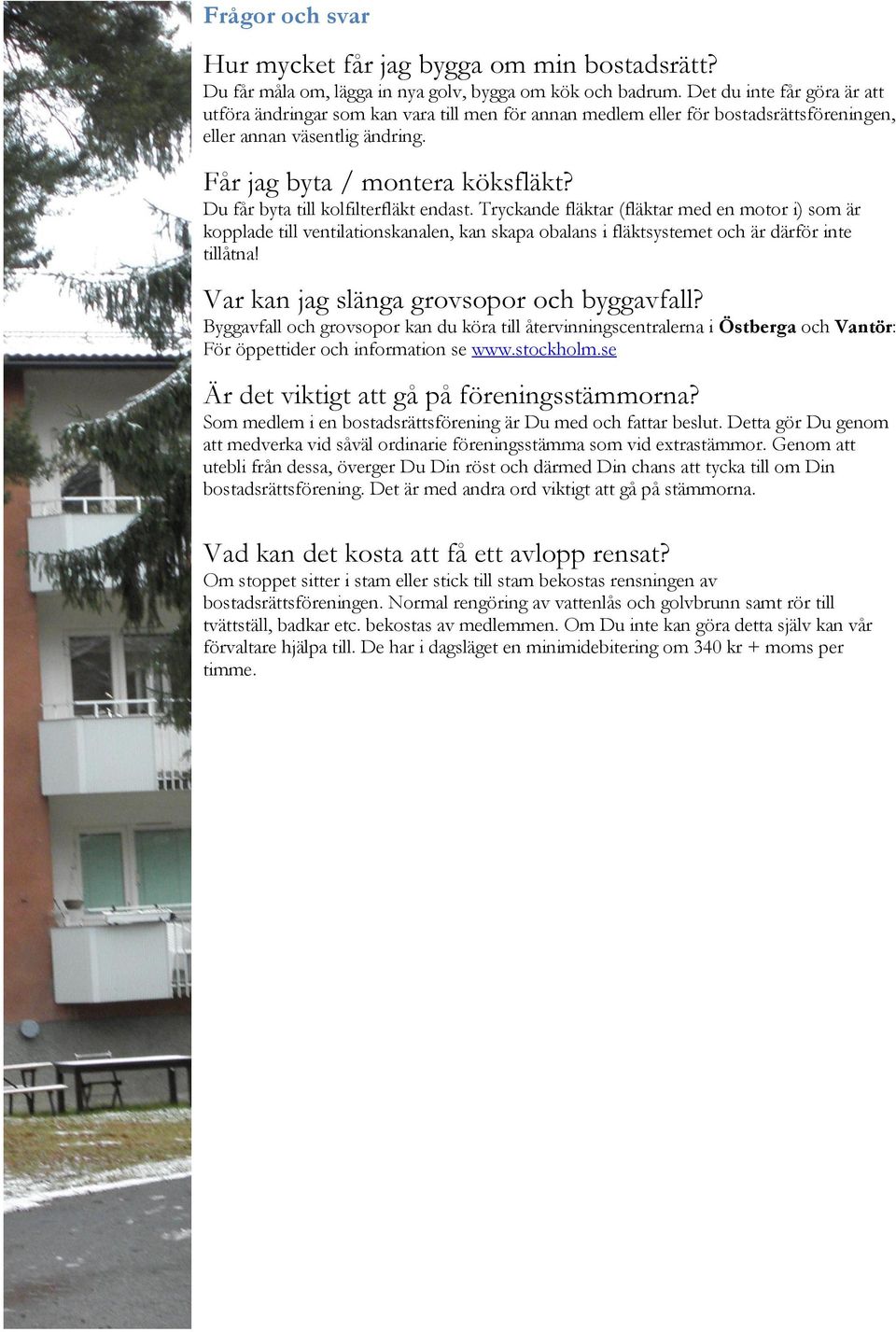 Du får byta till kolfilterfläkt endast. Tryckande fläktar (fläktar med en motor i) som är kopplade till ventilationskanalen, kan skapa obalans i fläktsystemet och är därför inte tillåtna!