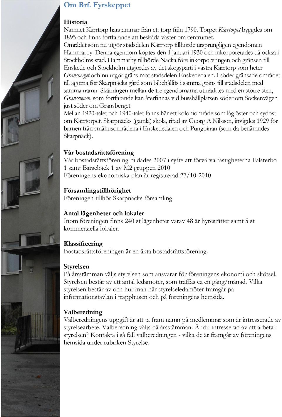 Hammarby tillhörde Nacka före inkorporeringen och gränsen till Enskede och Stockholm utgjordes av det skogsparti i västra Kärrtorp som heter Gränsberget och nu utgör gräns mot stadsdelen Enskededalen.