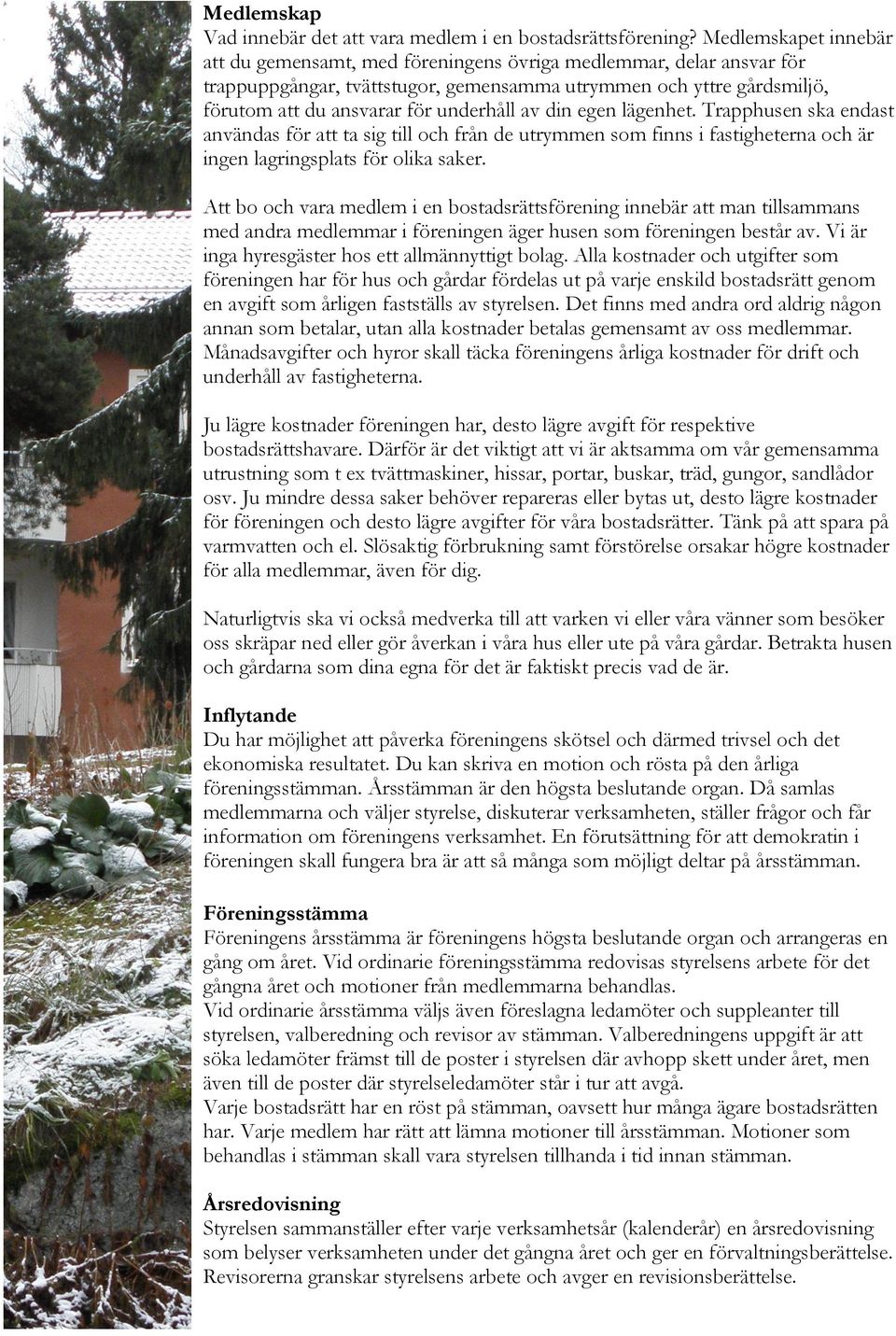 av din egen lägenhet. Trapphusen ska endast användas för att ta sig till och från de utrymmen som finns i fastigheterna och är ingen lagringsplats för olika saker.