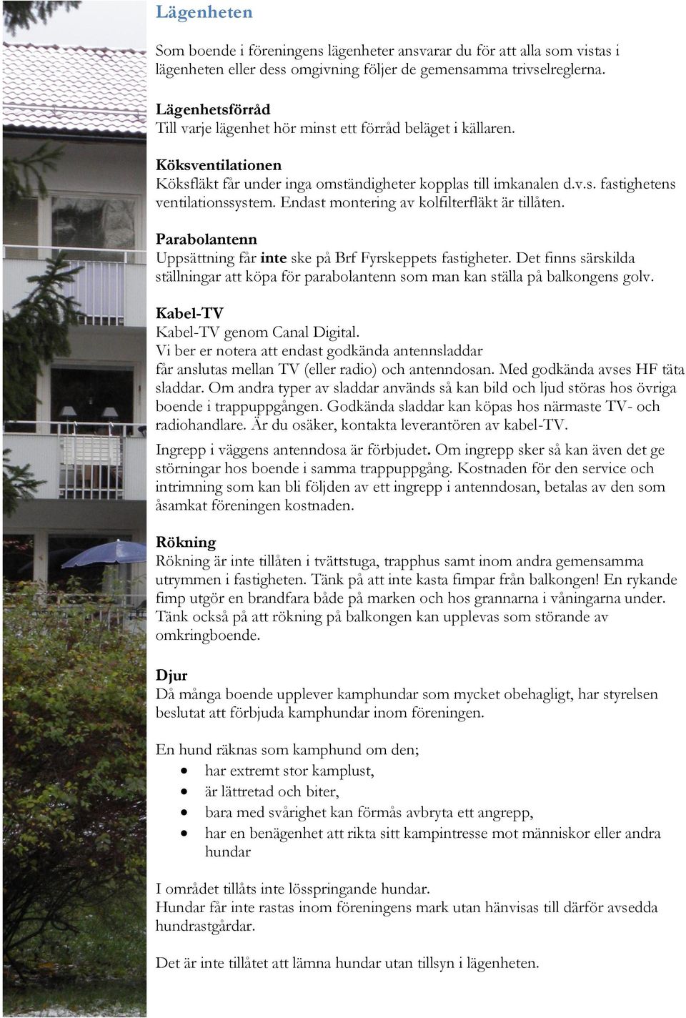 Endast montering av kolfilterfläkt är tillåten. Parabolantenn Uppsättning får inte ske på Brf Fyrskeppets fastigheter.