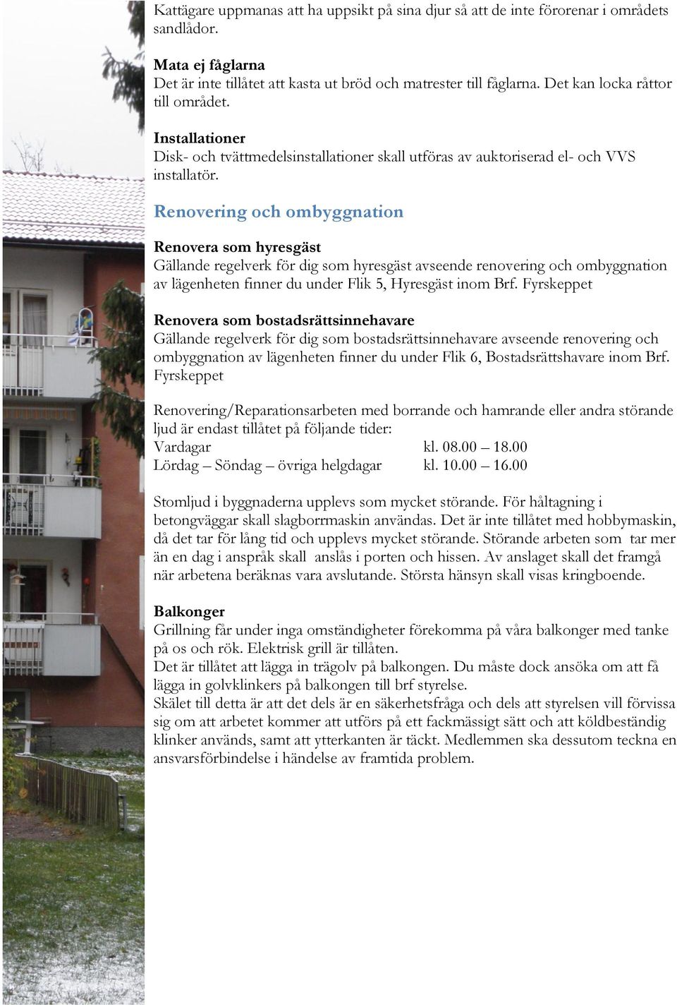 Renovering och ombyggnation Renovera som hyresgäst Gällande regelverk för dig som hyresgäst avseende renovering och ombyggnation av lägenheten finner du under Flik 5, Hyresgäst inom Brf.