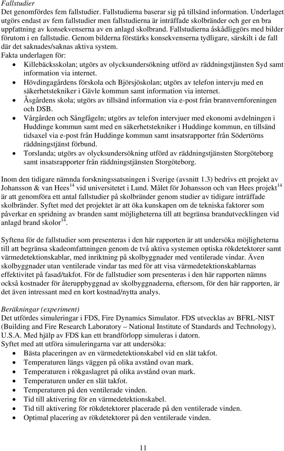 Fallstudierna åskådliggörs med bilder förutom i en fallstudie. Genom bilderna förstärks konsekvenserna tydligare, särskilt i de fall där det saknades/saknas aktiva system.