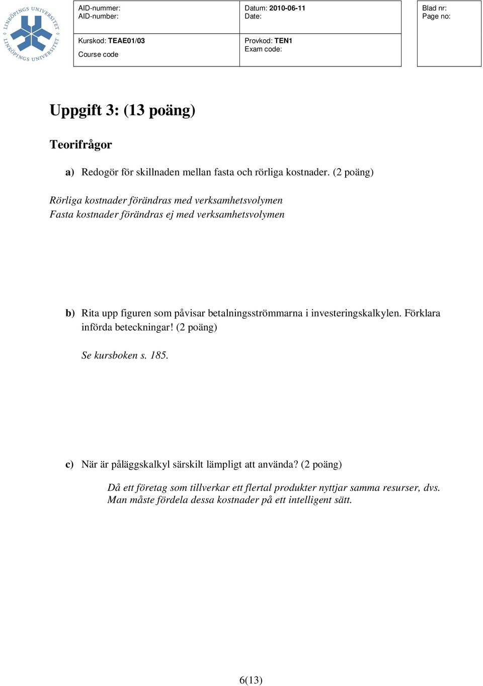 påvisar betalningsströmmarna i investeringskalkylen. Förklara införda beteckningar! (2 poäng) Se kursboken s. 185.