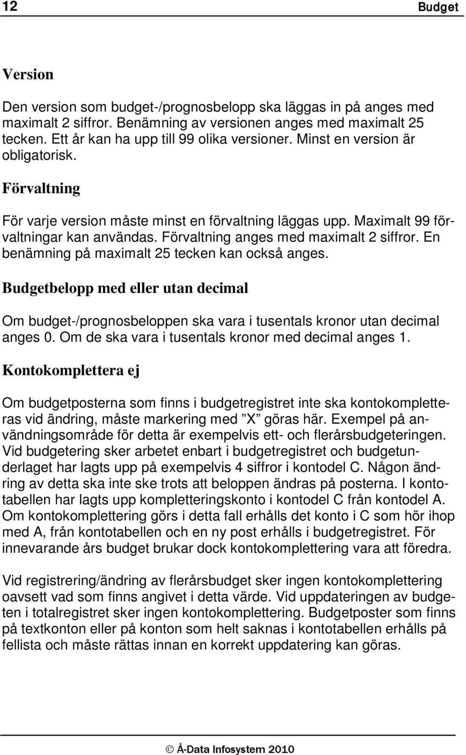 En benämning på maximalt 25 tecken kan också anges. Budgetbelopp med eller utan decimal Om budget-/prognosbeloppen ska vara i tusentals kronor utan decimal anges 0.