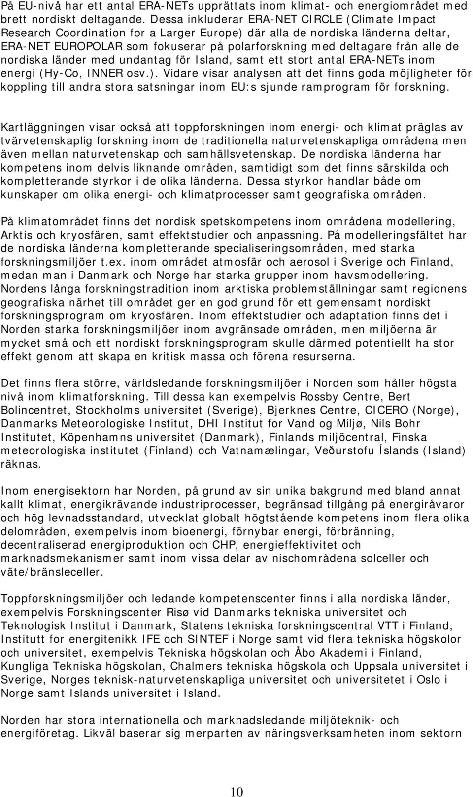 alle de nordiska länder med undantag för Island, samt ett stort antal ERA-NETs inom energi (Hy-Co, INNER osv.).