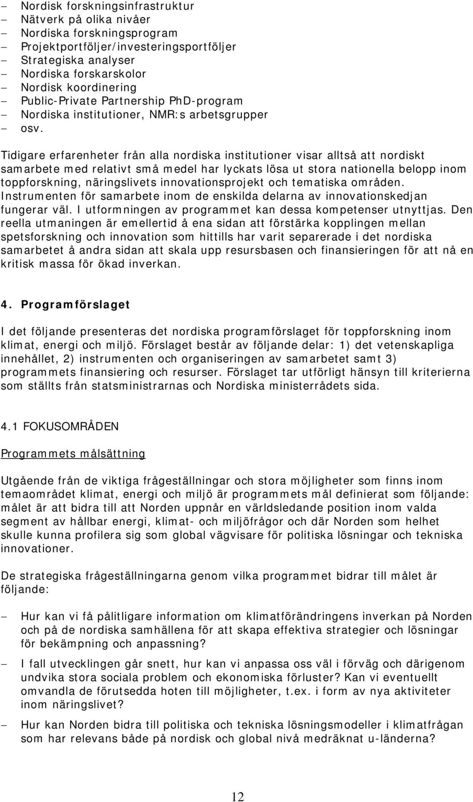 Tidigare erfarenheter från alla nordiska institutioner visar alltså att nordiskt samarbete med relativt små medel har lyckats lösa ut stora nationella belopp inom toppforskning, näringslivets