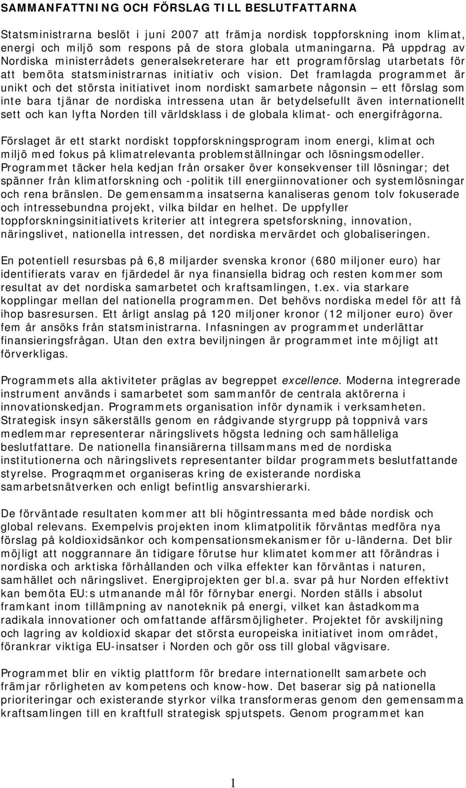 Det framlagda programmet är unikt och det största initiativet inom nordiskt samarbete någonsin ett förslag som inte bara tjänar de nordiska intressena utan är betydelsefullt även internationellt sett