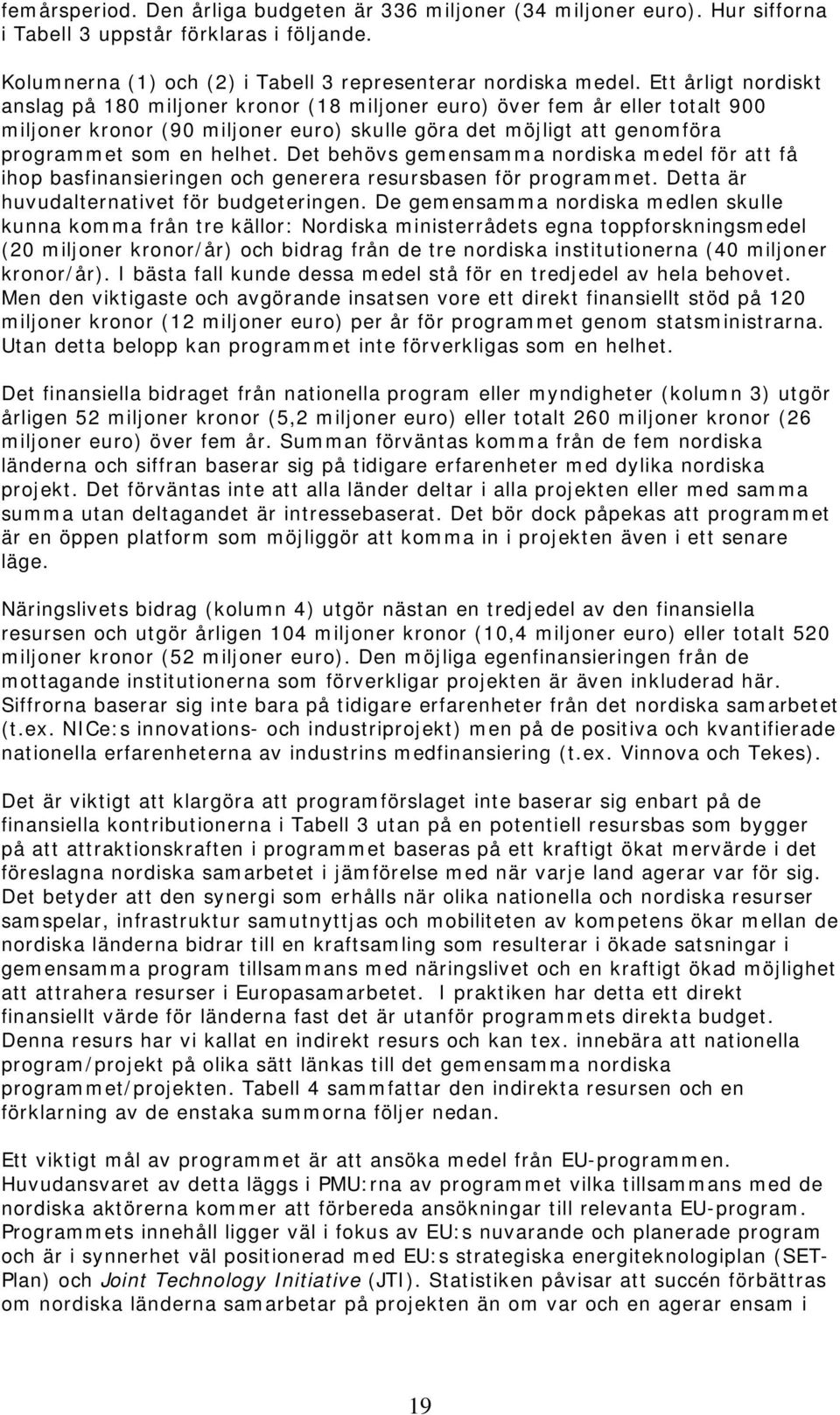 Det behövs gemensamma nordiska medel för att få ihop basfinansieringen och generera resursbasen för programmet. Detta är huvudalternativet för budgeteringen.