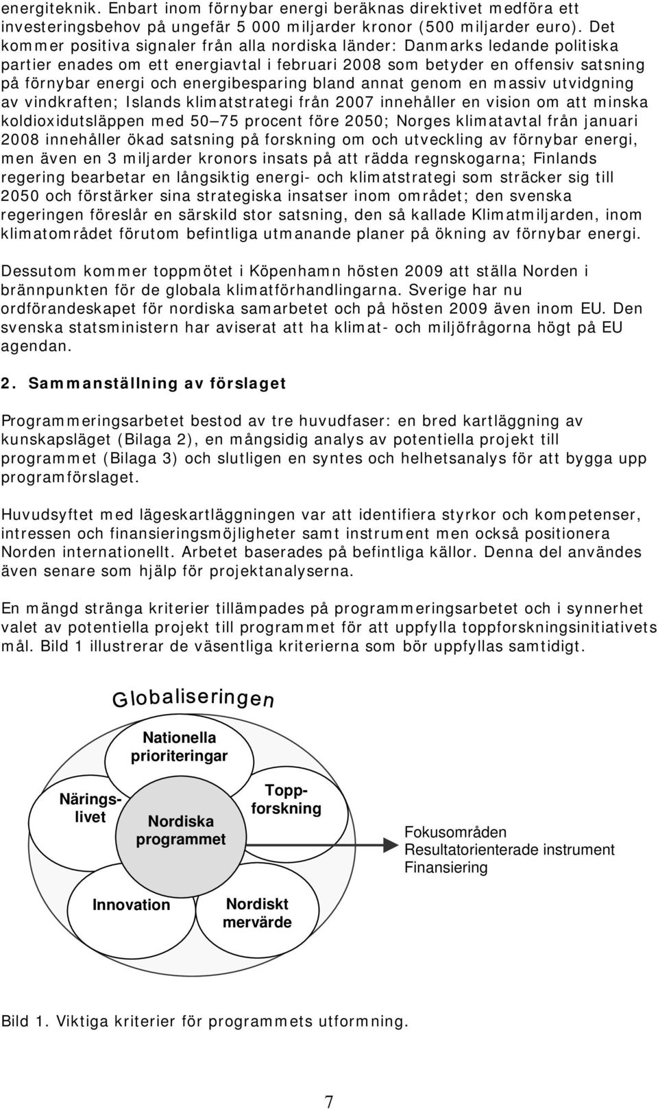 energibesparing bland annat genom en massiv utvidgning av vindkraften; Islands klimatstrategi från 2007 innehåller en vision om att minska koldioxidutsläppen med 50 75 procent före 2050; Norges