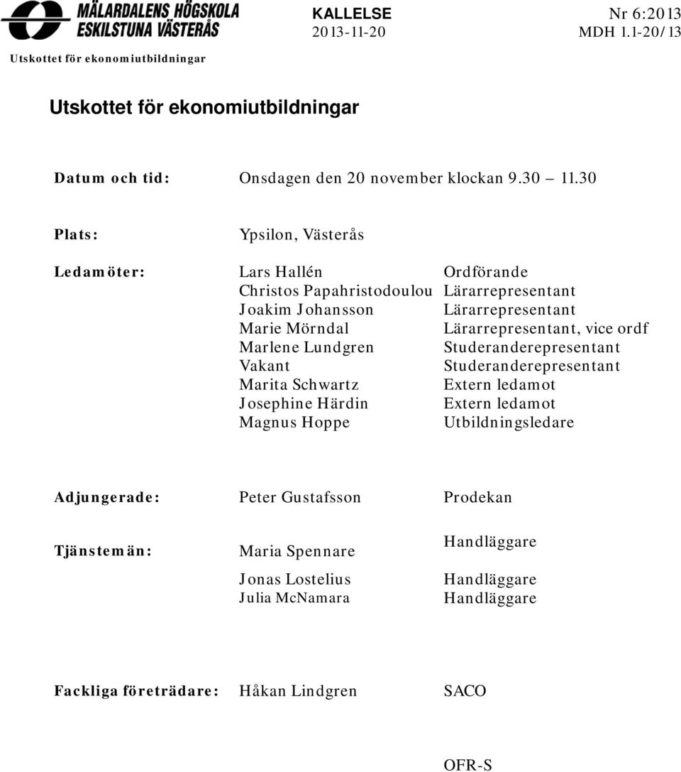 vice ordf Marlene Lundgren Studeranderepresentant Vakant Studeranderepresentant Marita Schwartz Extern ledamot Josephine Härdin Extern ledamot Magnus Hoppe Utbildningsledare