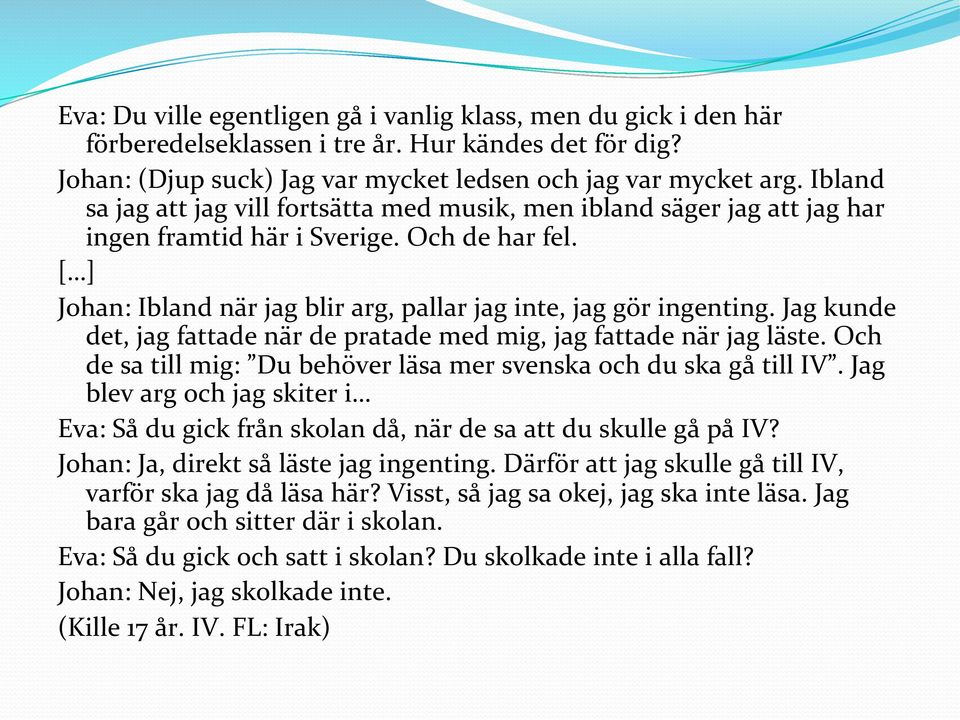 Jag kunde det, jag fattade när de pratade med mig, jag fattade när jag läste. Och de sa till mig: Du behöver läsa mer svenska och du ska gå till IV.