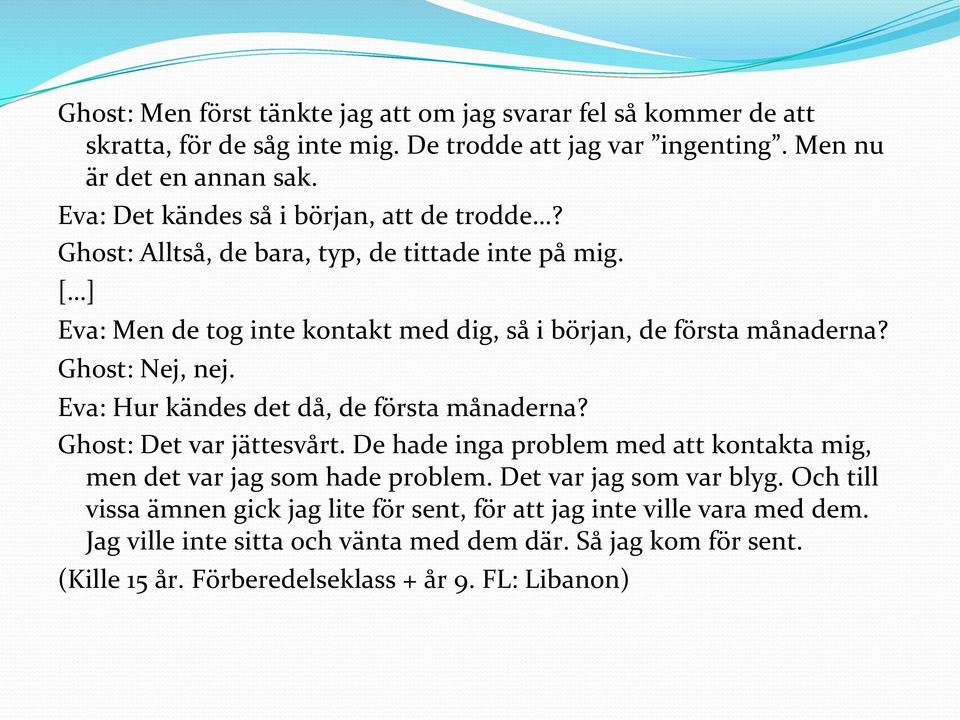 Ghost: Nej, nej. Eva: Hur kändes det då, de första månaderna? Ghost: Det var jättesvårt. De hade inga problem med att kontakta mig, men det var jag som hade problem.