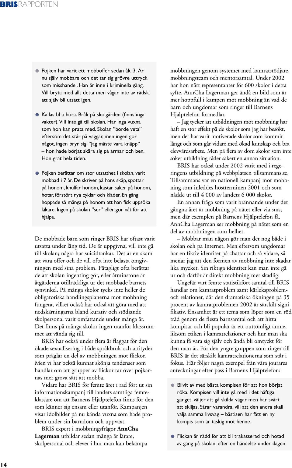 Skolan borde veta eftersom det står på väggar, men ingen gör något, ingen bryr sig. Jag måste vara knäpp hon hade börjat skära sig på armar och ben. Hon grät hela tiden.