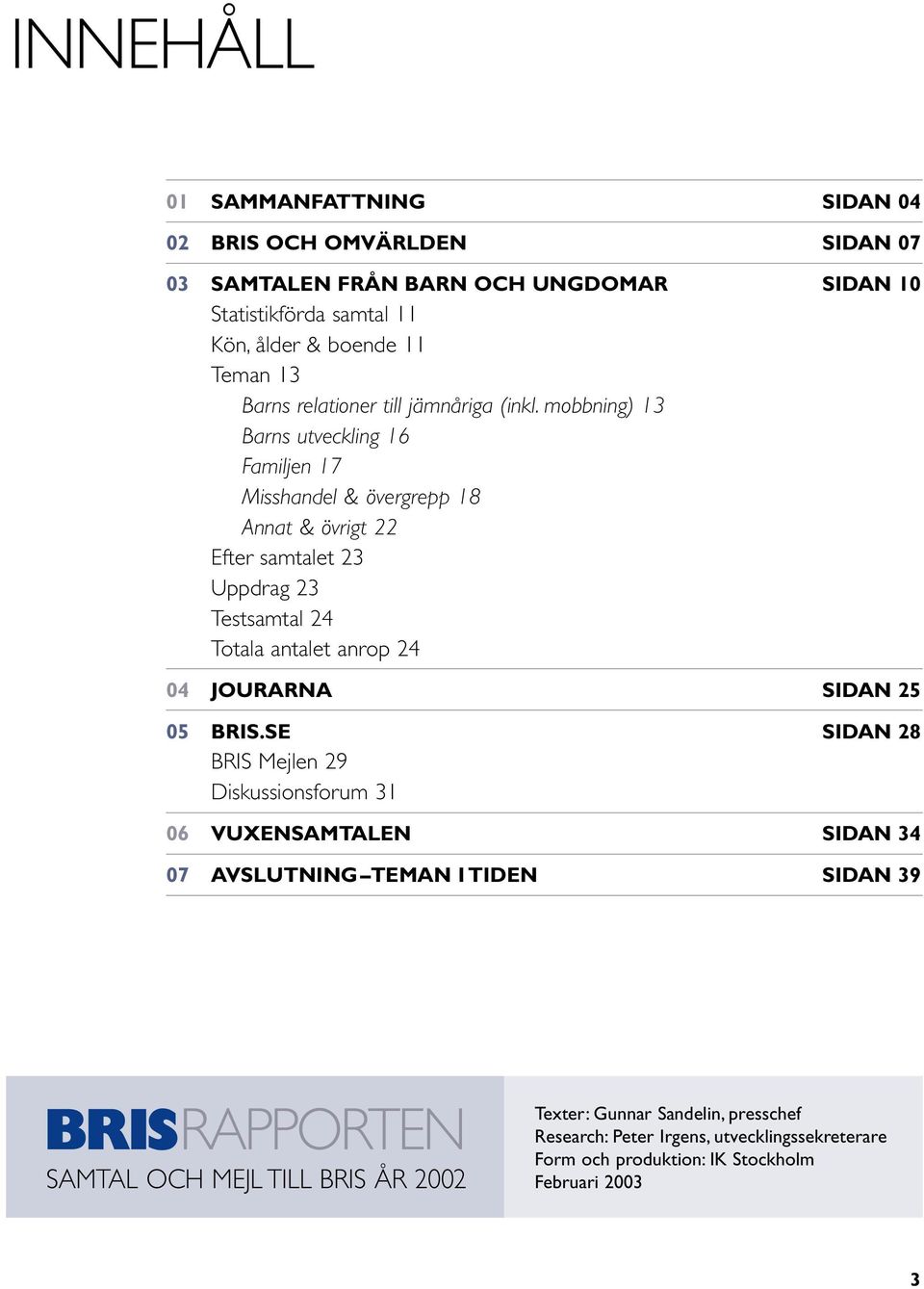 mobbning) 13 Barns utveckling 16 Familjen 17 Misshandel & övergrepp 18 Annat & övrigt 22 Efter samtalet 23 Uppdrag 23 Testsamtal 24 Totala antalet anrop 24 04 JOURARNA