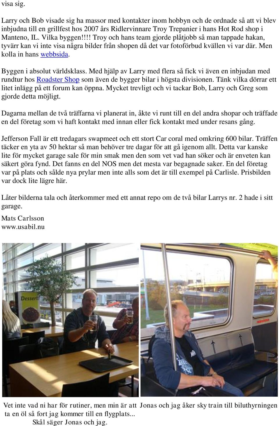 Vilka byggen!!!! Troy och hans team gjorde plåtjobb så man tappade hakan, tyvärr kan vi inte visa några bilder från shopen då det var fotoförbud kvällen vi var där. Men kolla in hans webbsida.