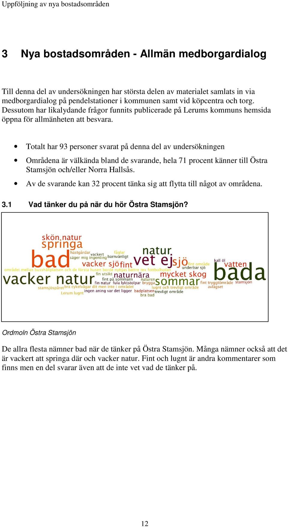 Totalt har 93 personer svarat på denna del av undersökningen Områdena är välkända bland de svarande, hela 71 procent känner till Östra Stamsjön och/eller Norra Hallsås.