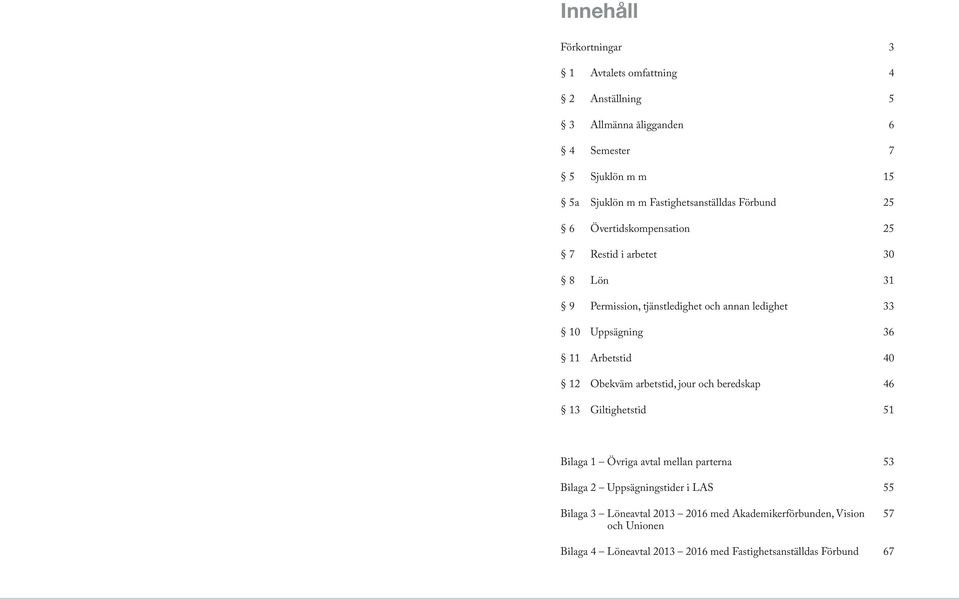 Uppsägning 36 11 Arbetstid 40 12 Obekväm arbetstid, jour och beredskap 46 13 Giltighetstid 51 Bilaga 1 Övriga avtal mellan parterna 53 Bilaga 2
