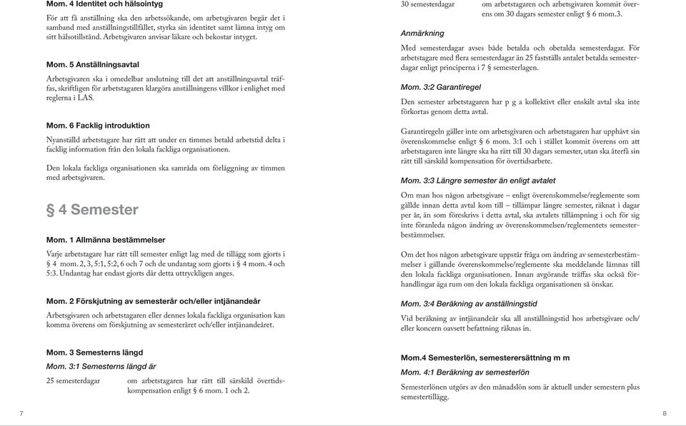 5 Anställningsavtal Arbetsgivaren ska i omedelbar anslutning till det att anställningsavtal träffas, skriftligen för arbetstagaren klargöra anställningens villkor i enlighet med reglerna i LAS. Mom.