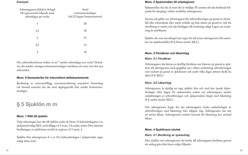 Samma sak gäller om arbetstagaren blir arbetsoförmögen på grund av olycksfall eller arbetsskada eller måste avhålla sig från arbete på grund av risk för överföring av smitta och rätt föreligger till