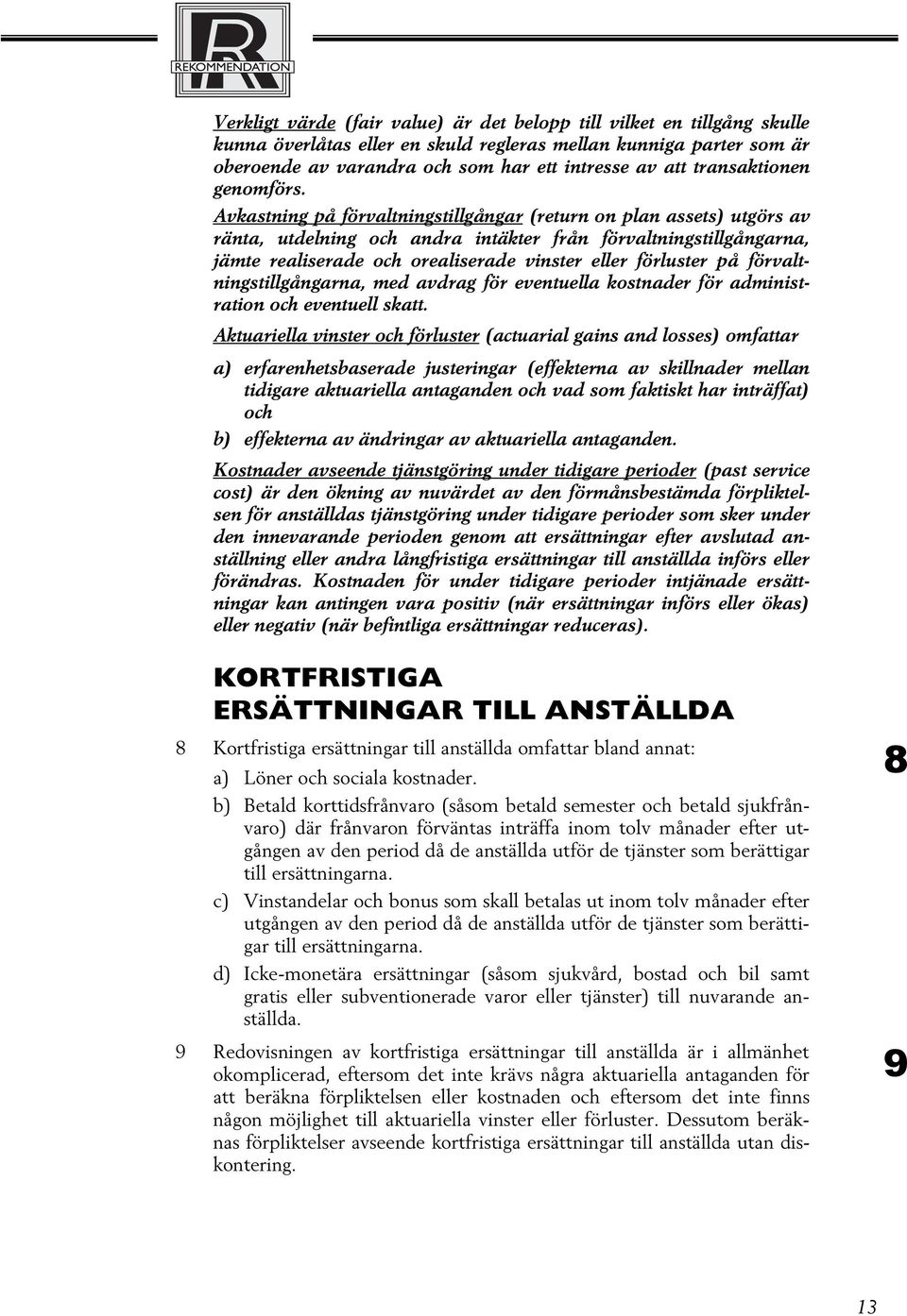 Avkastning på förvaltningstillgångar (return on plan assets) utgörs av ränta, utdelning och andra intäkter från förvaltningstillgångarna, jämte realiserade och orealiserade vinster eller förluster på