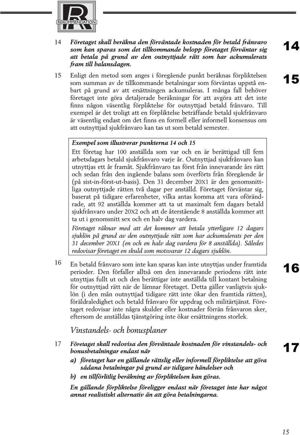 15 Enligt den metod som anges i föregående punkt beräknas förpliktelsen som summan av de tillkommande betalningar som förväntas uppstå enbart på grund av att ersättningen ackumuleras.