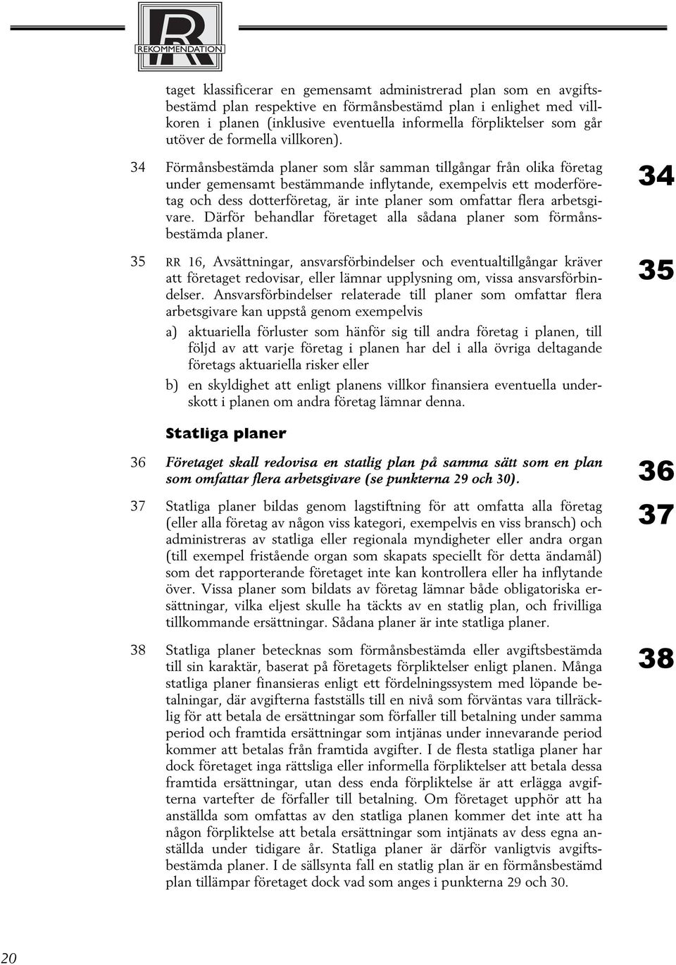 34 Förmånsbestämda planer som slår samman tillgångar från olika företag under gemensamt bestämmande inflytande, exempelvis ett moderföretag och dess dotterföretag, är inte planer som omfattar flera