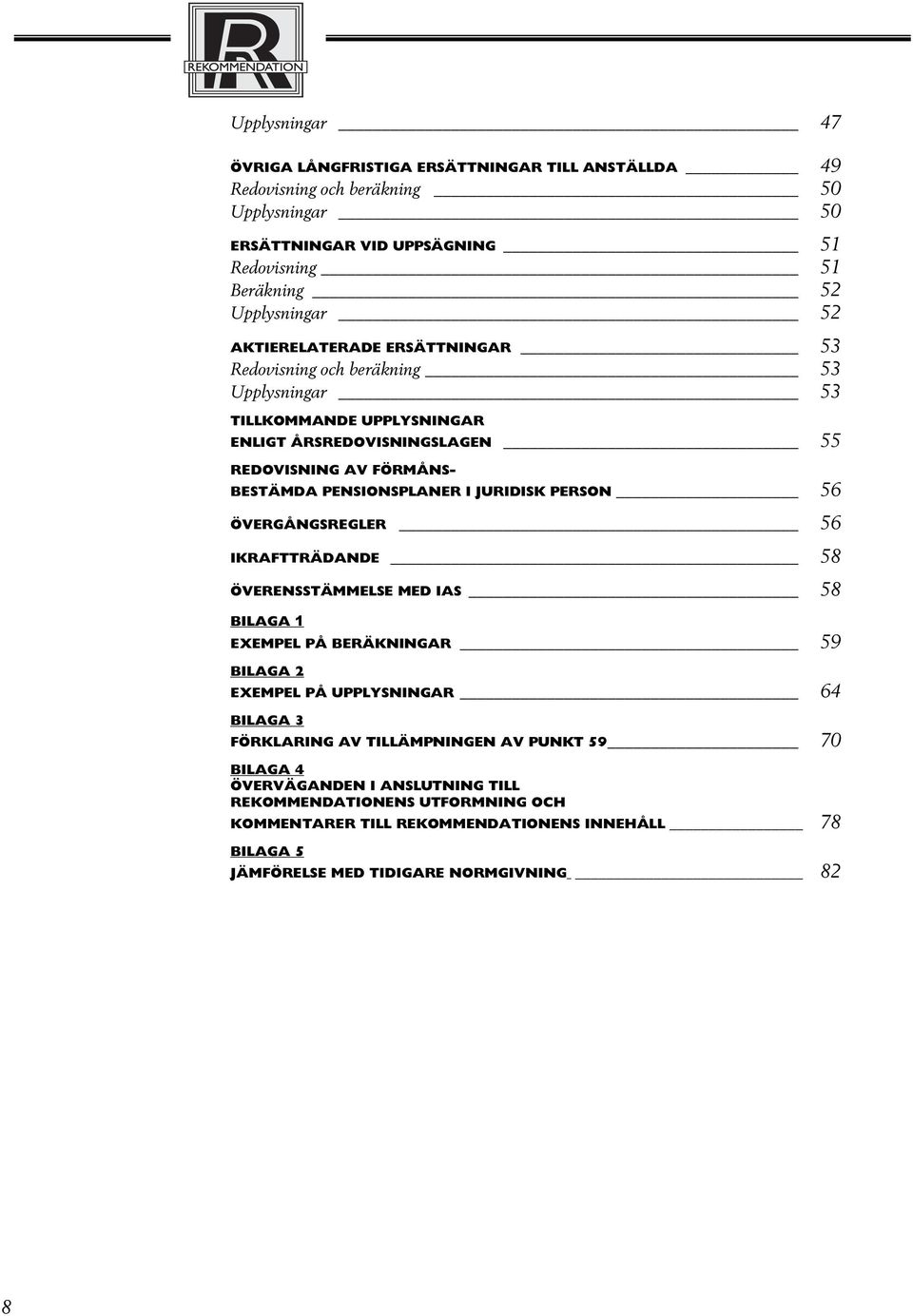 JURIDISK PERSON 56 ÖVERGÅNGSREGLER 56 IKRAFTTRÄDANDE 58 ÖVERENSSTÄMMELSE MED IAS 58 BILAGA 1 EXEMPEL PÅ BERÄKNINGAR 59 BILAGA 2 EXEMPEL PÅ UPPLYSNINGAR 64 BILAGA 3 FÖRKLARING AV