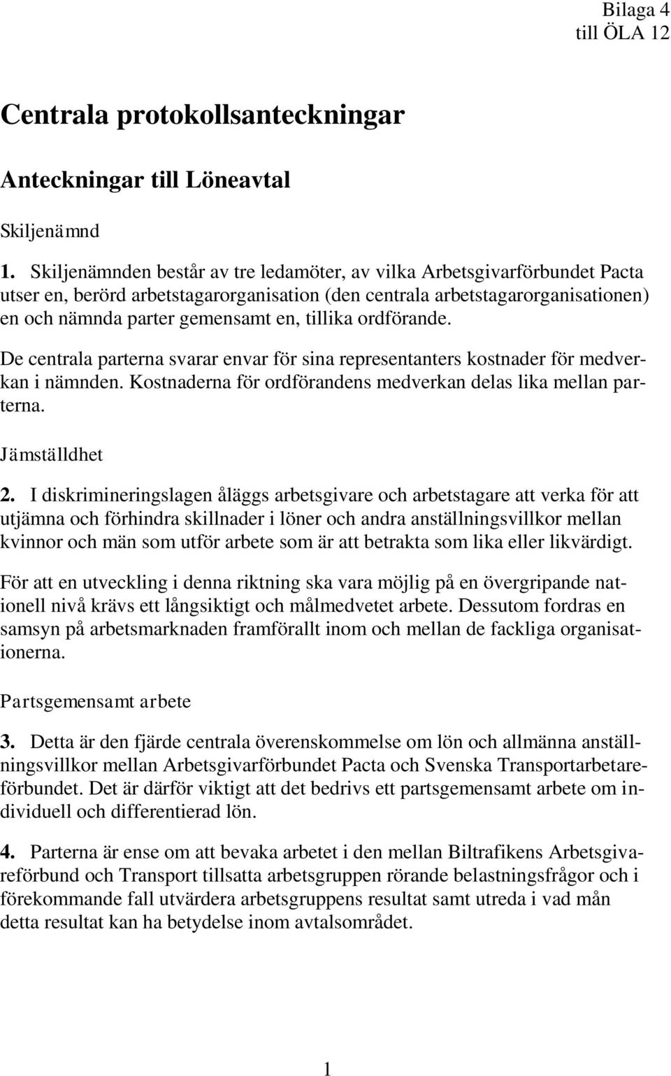 ordförande. De centrala parterna svarar envar för sina representanters kostnader för medverkan i nämnden. Kostnaderna för ordförandens medverkan delas lika mellan parterna. Jämställdhet 2.