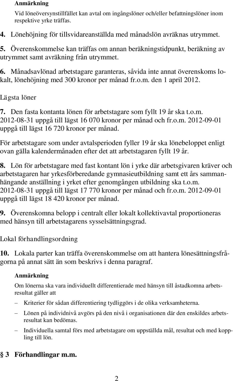 Månadsavlönad arbetstagare garanteras, såvida inte annat överenskoms lokalt, lönehöjning med 300 kronor per månad fr.o.m. den 1 april 2012. Lägsta löner 7.