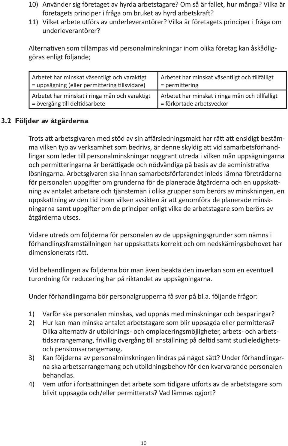 Alternativen som tillämpas vid personalminskningar inom olika företag kan åskådliggöras enligt följande; Arbetet har minskat väsentligt och varaktigt = uppsägning (eller permittering tillsvidare)
