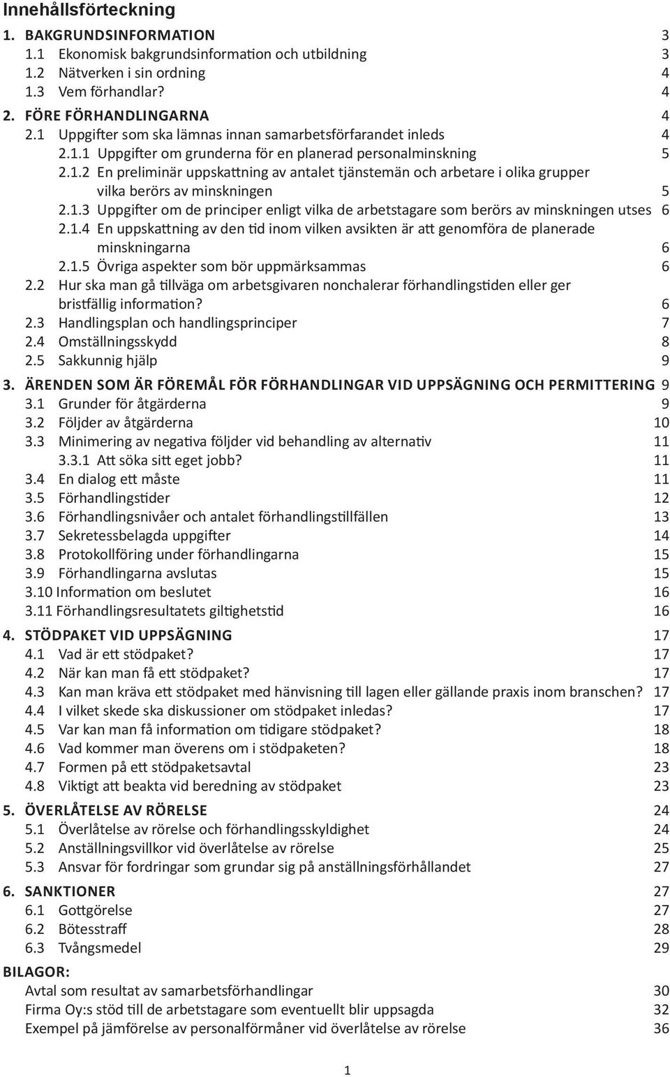 1.3 Uppgifter om de principer enligt vilka de arbetstagare som berörs av minskningen utses 6 2.1.4 En uppskattning av den tid inom vilken avsikten är att genomföra de planerade minskningarna 6 2.1.5 Övriga aspekter som bör uppmärksammas 6 2.