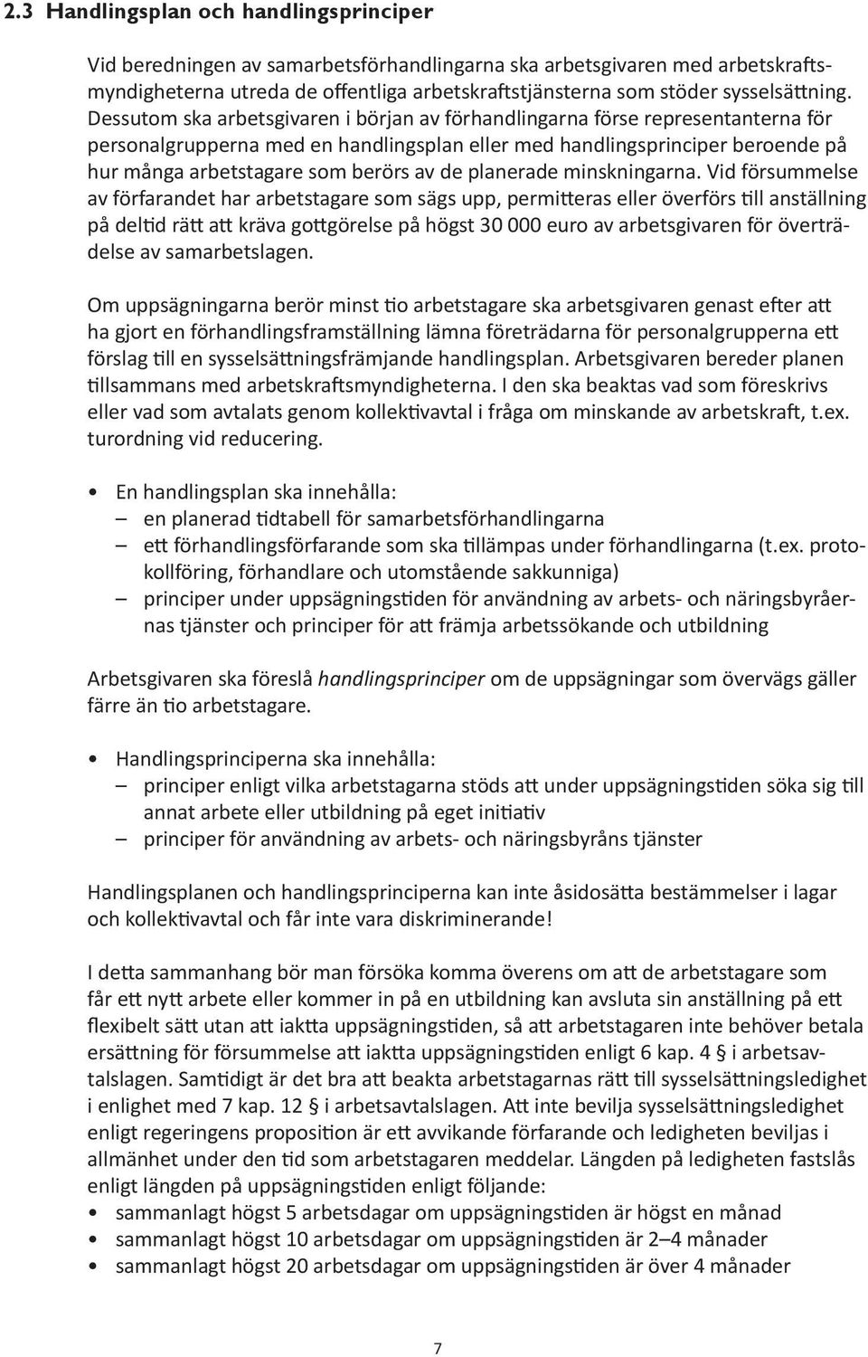 Dessutom ska arbetsgivaren i början av förhandlingarna förse representanterna för personalgrupperna med en handlingsplan eller med handlingsprinciper beroende på hur många arbetstagare som berörs av