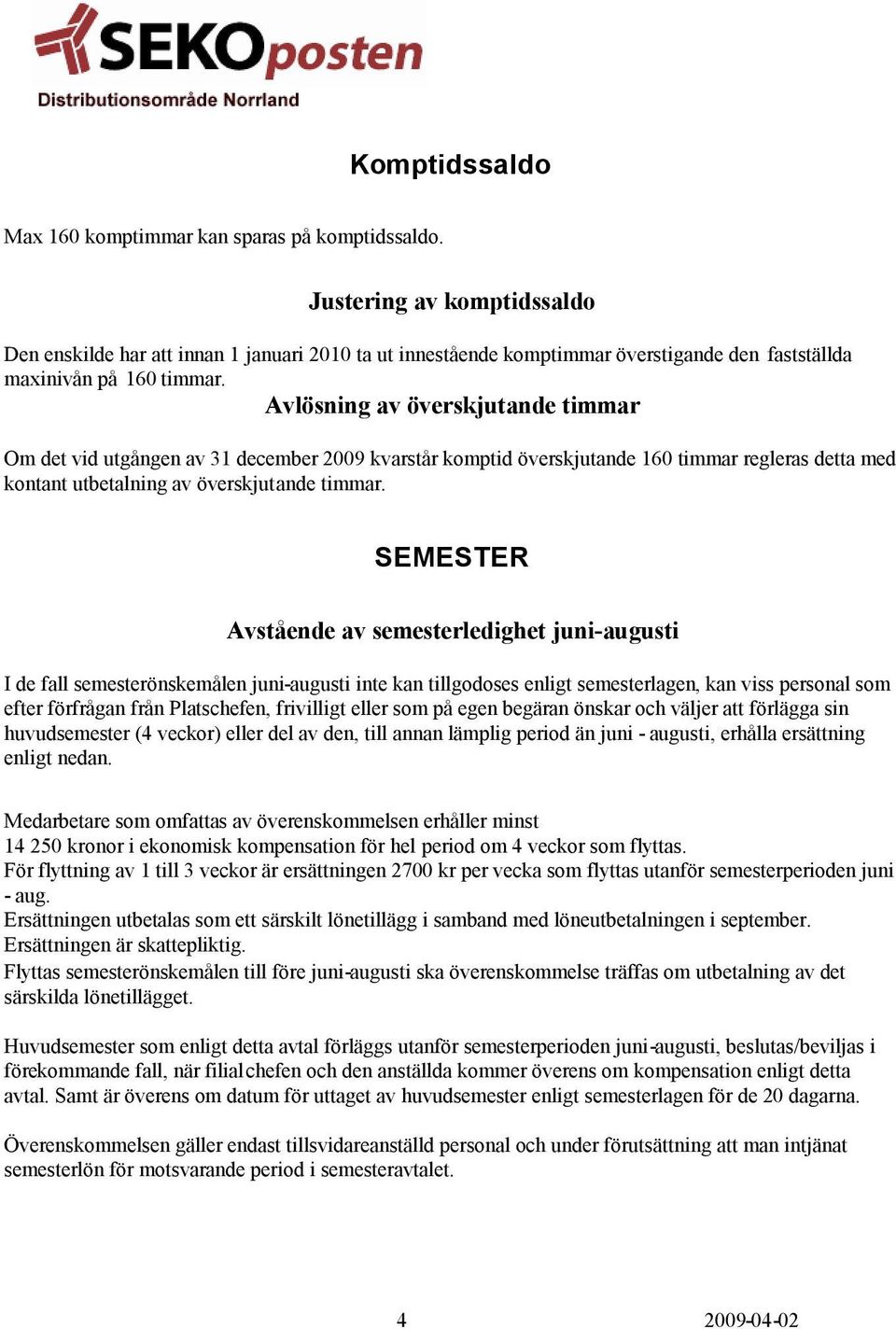 Avlösning av överskjutande timmar Om det vid utgången av 31 december 2009 kvarstår komptid överskjutande 160 timmar regleras detta med kontant utbetalning av överskjutande timmar.