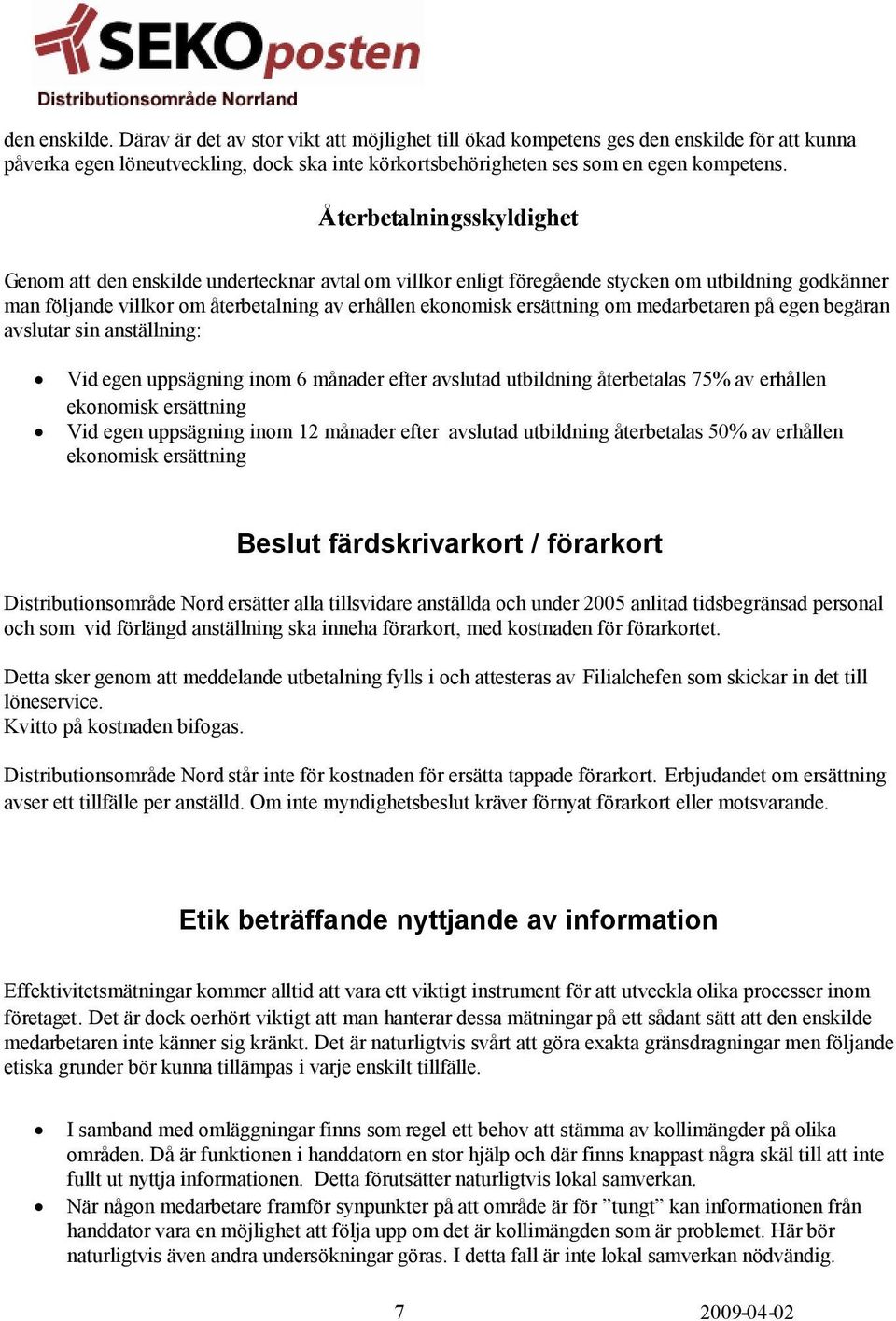 om medarbetaren på egen begäran avslutar sin anställning: Vid egen uppsägning inom 6 månader efter avslutad utbildning återbetalas 75% av erhållen ekonomisk ersättning Vid egen uppsägning inom 12