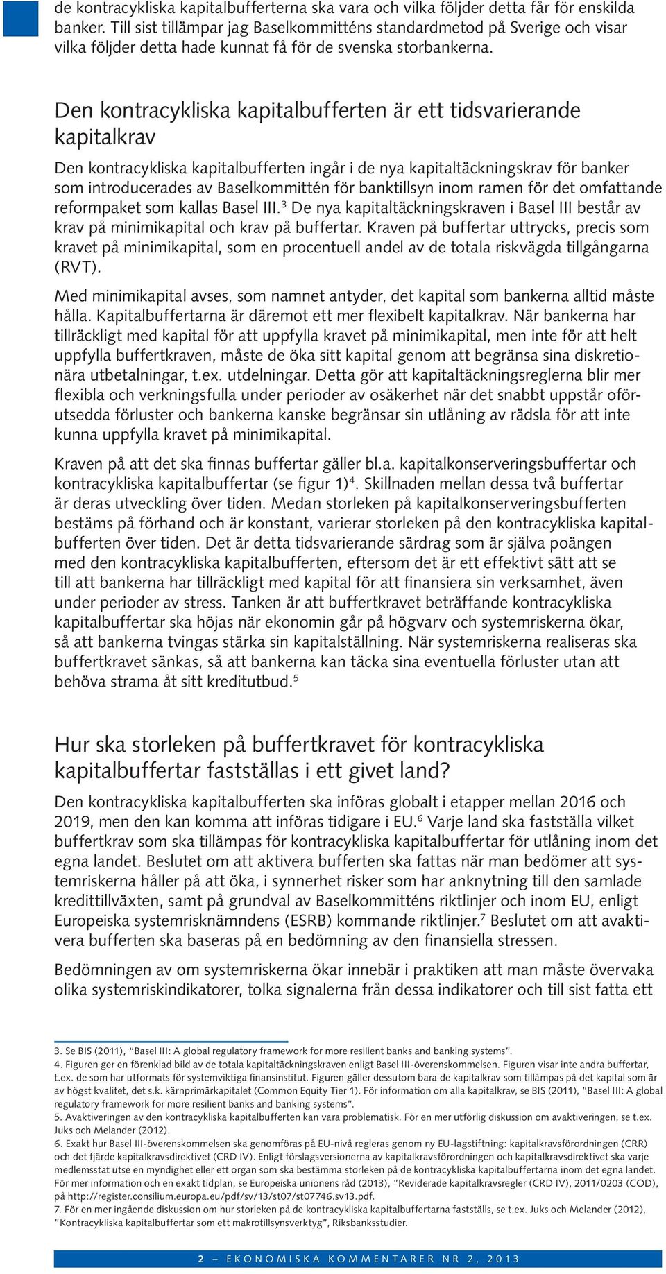 Den kontracykliska kapitalbufferten är ett tidsvarierande kapitalkrav Den kontracykliska kapitalbufferten ingår i de nya kapitaltäckningskrav för banker som introducerades av Baselkommittén för