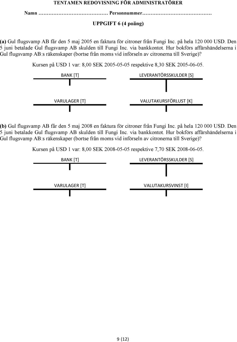 BANK%[T] LEVERANTÖRSSKULDER%[S] VARULAGER%[T] VALUTAKURSFÖRLUST%[K] (b) Gul flugsvamp AB får den 5 maj 2008 en faktura för citroner från Fungi Inc. på hela 120 000 USD.