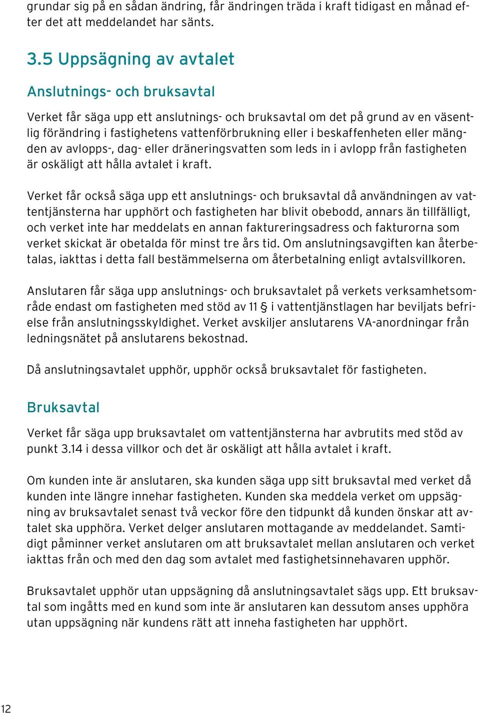 beskaffenheten eller mängden av avlopps-, dag- eller dräneringsvatten som leds in i avlopp från fastigheten är oskäligt att hålla avtalet i kraft.