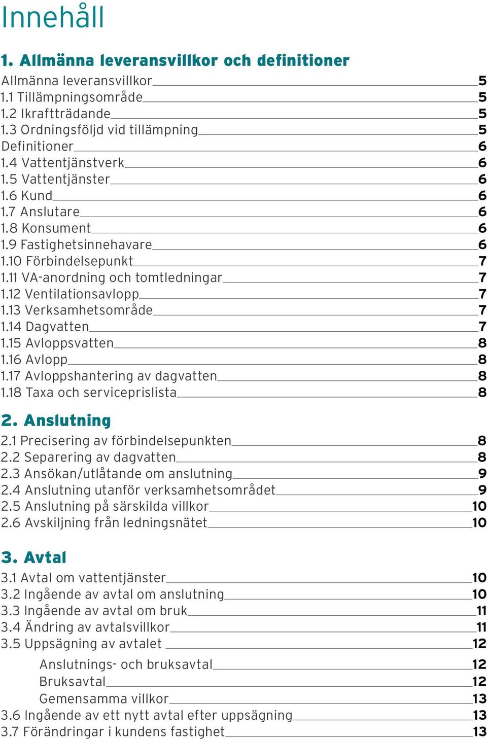 12 Ventilationsavlopp 7 1.13 Verksamhetsområde 7 1.14 Dagvatten 7 1.15 Avloppsvatten 8 1.16 Avlopp 8 1.17 Avloppshantering av dagvatten 8 1.18 Taxa och serviceprislista 8 2. Anslutning 2.